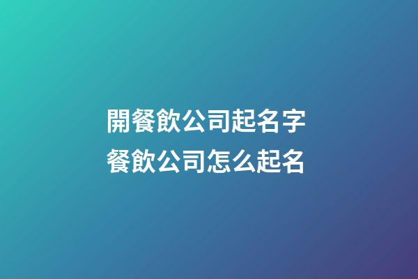 開餐飲公司起名字 餐飲公司怎么起名-第1張-公司起名-玄機派